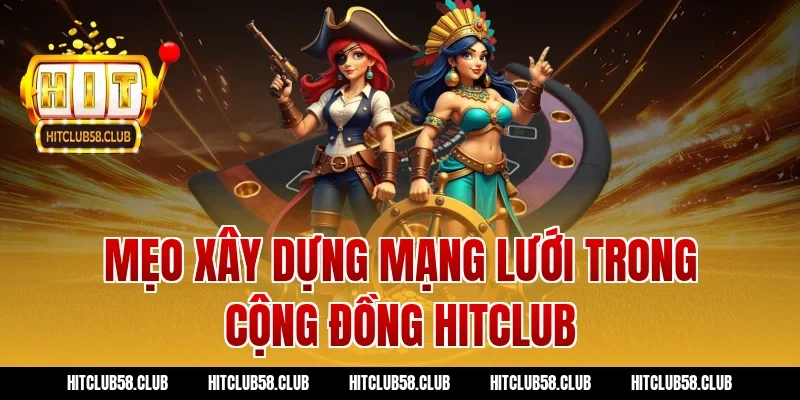 Mẹo xây dựng mạng lưới trong cộng đồng hitclub