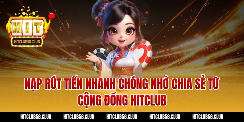 Nạp rút tiền nhanh chóng nhờ chia sẻ từ cộng đồng hitclub